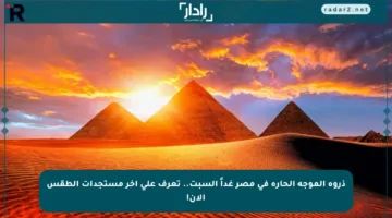 ذروة الموجة الحارة في مصر غداً السبت.. تعرف على آخر مستجدات الطقس الآن!